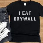 i eat drywall shirt